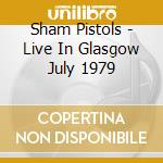 Sham Pistols - Live In Glasgow July 1979 cd musicale di SHAM