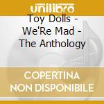 Toy Dolls - We'Re Mad - The Anthology cd musicale di Toy Dolls