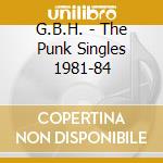 G.B.H. - The Punk Singles 1981-84 cd musicale di G.B.H.