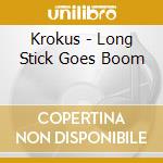 Krokus - Long Stick Goes Boom cd musicale di KROKUS