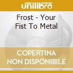 Frost - Your Fist To Metal cd musicale di FROST