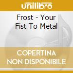 Frost - Your Fist To Metal cd