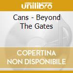 Cans - Beyond The Gates cd musicale di Cans
