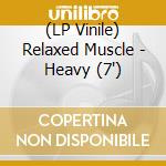 (LP Vinile) Relaxed Muscle - Heavy (7')