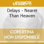 Delays - Nearer Than Heaven cd