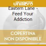 Eastern Lane - Feed Your Addiction cd