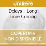 Delays - Long Time Coming cd musicale di Delays