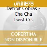 Detroit Cobras - Cha Cha Twist-Cds cd