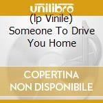 (lp Vinile) Someone To Drive You Home cd
