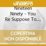 Nineteen Ninety - You Re Suppose To Be My cd musicale di Nineteen Ninety