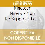 Nineteen Ninety - You Re Suppose To Be My cd