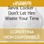 Jarvis Cocker - Don't Let Him Waste Your Time cd