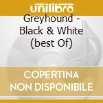 Greyhound - Black & White (best Of) cd musicale di GREYHOUND