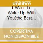 I Want To Wake Up With You(the Best Of.. cd