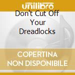 Don't Cut Off Your Dreadlocks cd