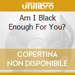 Am I Black Enough For You? cd musicale di AA.VV.