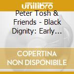 Peter Tosh & Friends - Black Dignity: Early Works Of cd
