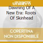 Dawning Of A New Era: Roots Of Skinhead cd