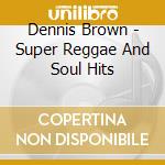 Dennis Brown - Super Reggae And Soul Hits cd