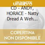 CD - ANDY, HORACE - Natty Dread A Weh She Want cd musicale di HORACE ANDY
