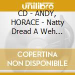 CD - ANDY, HORACE - Natty Dread A Weh She Want cd