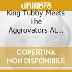 King Tubby Meets The Aggrovators At Dub cd musicale di KING TUBBY & THE AGG