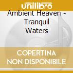 Ambient Heaven - Tranquil Waters cd