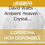 David Watts - Ambient Heaven - Crystal Healing cd musicale di David Watts