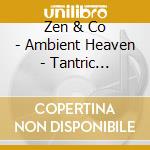 Zen & Co - Ambient Heaven - Tantric Massage cd musicale di Zen & Co