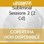 Subliminal Sessions 2 (2 Cd) cd musicale di AA.VV.
