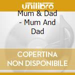 Mum & Dad - Mum And Dad cd musicale di MUM & DAD