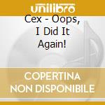 Cex - Oops, I Did It Again! cd musicale di Cex
