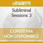 Subliminal Sessions 3 cd musicale di AA.VV.