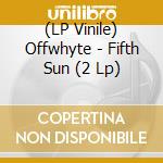 (LP Vinile) Offwhyte - Fifth Sun (2 Lp) vinile