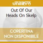 Out Of Our Heads On Skelp cd