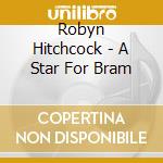 Robyn Hitchcock - A Star For Bram cd musicale di Robyn Hitchcock