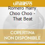 Romero Harry Choo Choo - That Beat cd musicale di Romero Harry Choo Choo