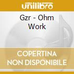 Gzr - Ohm Work cd musicale di GZR