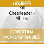 Kill Cheerleader - All Hail cd musicale di Cheerleader Kill