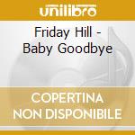 Friday Hill - Baby Goodbye cd musicale di Friday Hill