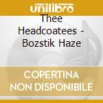 Thee Headcoatees - Bozstik Haze cd musicale di Thee Headcoatees