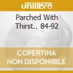 Parched With Thirst.. 84-92 cd