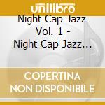 Night Cap Jazz Vol. 1 - Night Cap Jazz Vol. 1 cd musicale di Night Cap Jazz Vol. 1