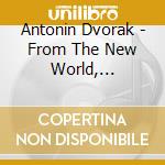 Antonin Dvorak - From The New World, Slavonic Dances Nos. cd musicale di Antonin Dvorak