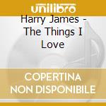 Harry James - The Things I Love cd musicale di Harry James