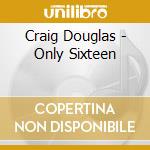 Craig Douglas - Only Sixteen cd musicale di Craig Douglas