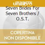 Seven Brides For Seven Brothers / O.S.T. cd musicale di Original Film Soundtrack