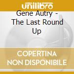 Gene Autry - The Last Round Up cd musicale di Gene Autry