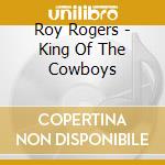Roy Rogers - King Of The Cowboys cd musicale di Roy Rogers