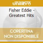 Fisher Eddie - Greatest Hits cd musicale di Fisher Eddie